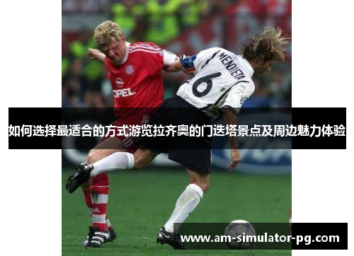 如何选择最适合的方式游览拉齐奥的门迭塔景点及周边魅力体验