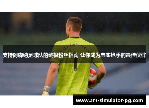 支持阿森纳足球队的终极粉丝指南 让你成为忠实枪手的最佳伙伴