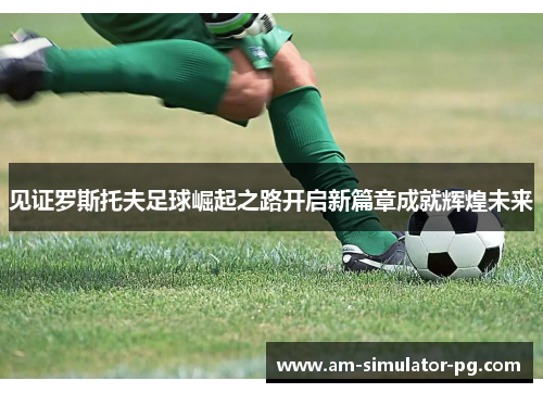 见证罗斯托夫足球崛起之路开启新篇章成就辉煌未来