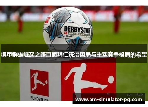 德甲群雄崛起之路直面拜仁统治困局与重塑竞争格局的希望