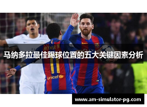 马纳多拉最佳踢球位置的五大关键因素分析