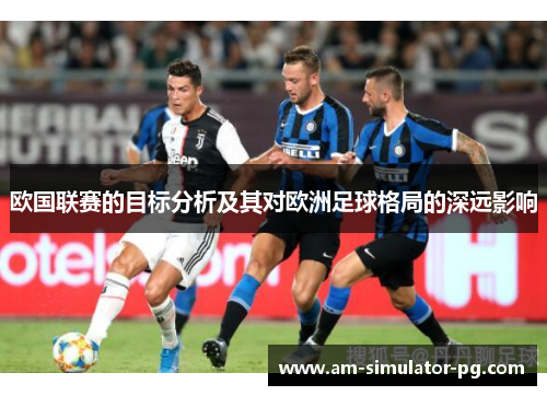 欧国联赛的目标分析及其对欧洲足球格局的深远影响