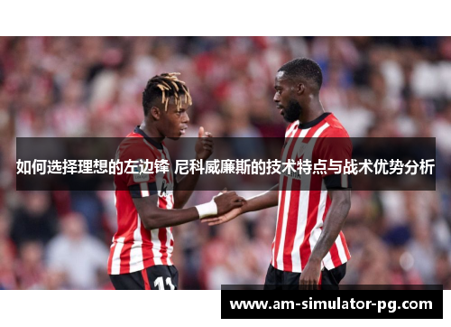如何选择理想的左边锋 尼科威廉斯的技术特点与战术优势分析