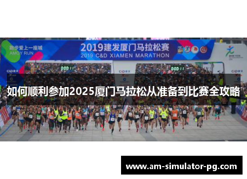 如何顺利参加2025厦门马拉松从准备到比赛全攻略