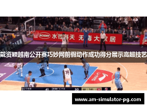 戴资颖越南公开赛巧妙网前假动作成功得分展示高超技艺