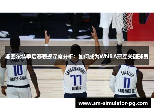 斯图尔特季后赛表现深度分析：如何成为WNBA冠军关键球员