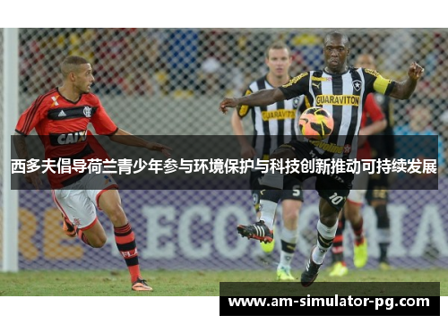 西多夫倡导荷兰青少年参与环境保护与科技创新推动可持续发展