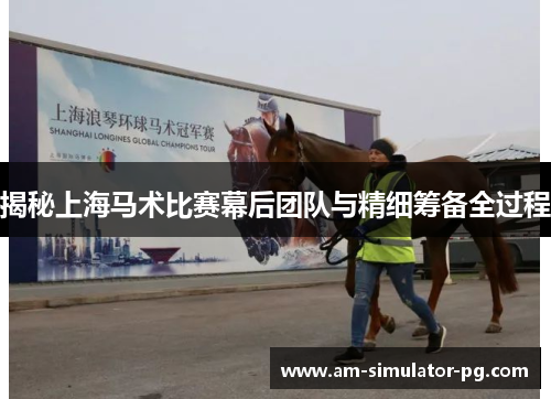 揭秘上海马术比赛幕后团队与精细筹备全过程