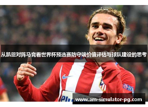 从凯恩对阵马竞看世界杯预选赛防守端价值评估与球队建设的思考