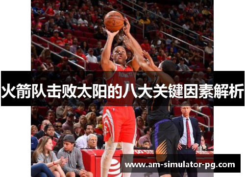 火箭队击败太阳的八大关键因素解析