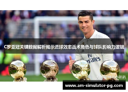 C罗亚冠关键数据解析揭示进球效率战术角色与球队影响力逻辑