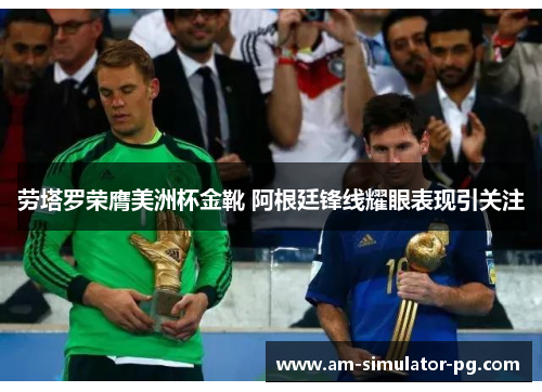 劳塔罗荣膺美洲杯金靴 阿根廷锋线耀眼表现引关注