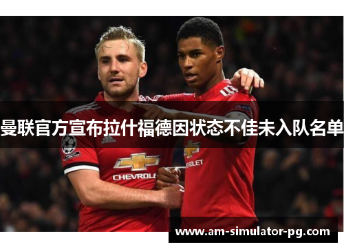 曼联官方宣布拉什福德因状态不佳未入队名单