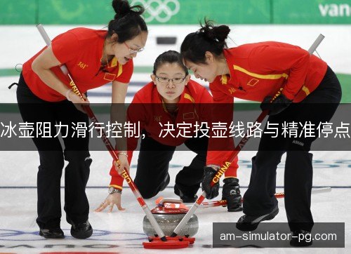 冰壶阻力滑行控制，决定投壶线路与精准停点